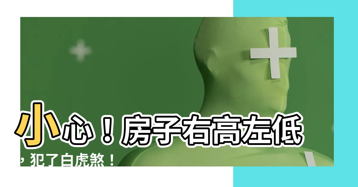 【房子右高左低】小心！房子右高左低，犯了白虎煞！