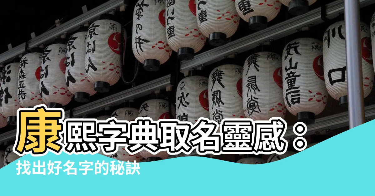 【康熙字典取名】康熙字典取名靈感：找出好名字的秘訣