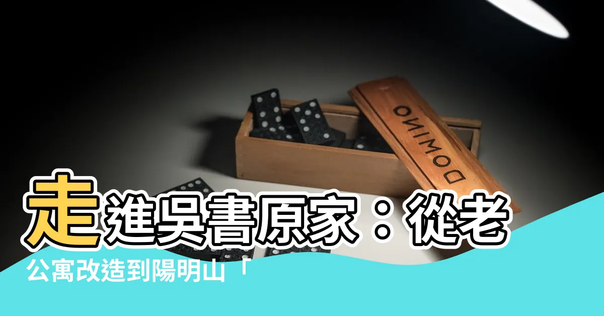 【吳書原家】走進吳書原家：從老公寓改造到陽明山「荒美之家」
