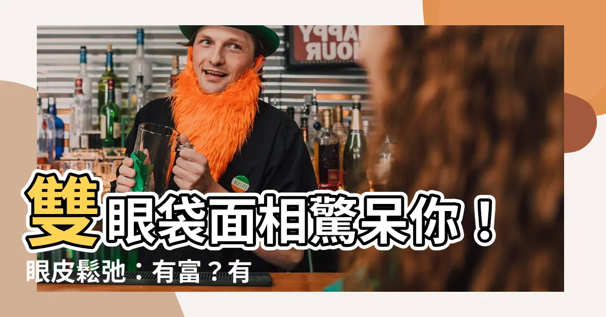 【雙眼袋面相】雙眼袋面相驚呆你！眼皮鬆弛：有富？有福？還是有苦頭？