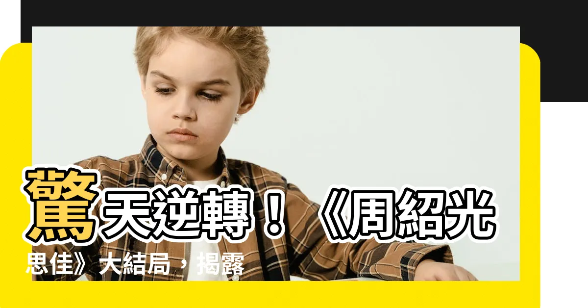 【周紹光思佳】驚天逆轉！《周紹光思佳》大結局，揭露不倫戀陰謀
