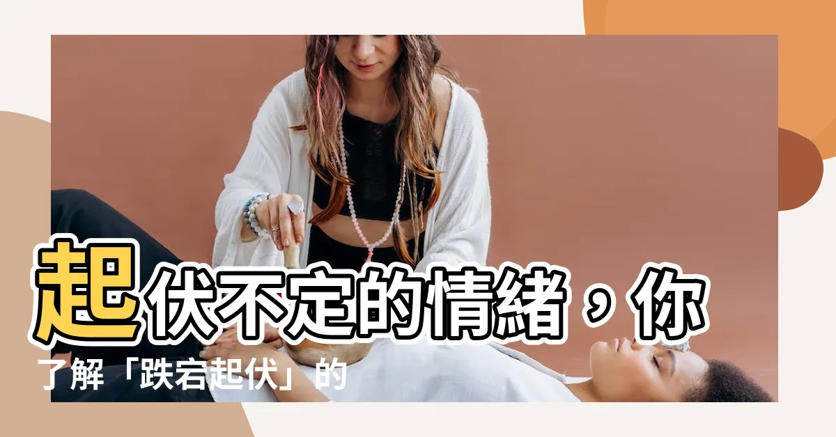 【起伏 意思】起伏不定的情緒，你瞭解「跌宕起伏」的真意嗎？