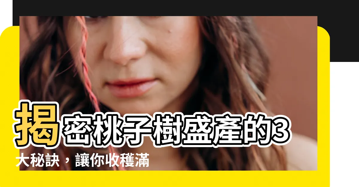【桃子樹】揭密桃子樹盛產的3大秘訣，讓你收穫滿滿的香甜桃子！