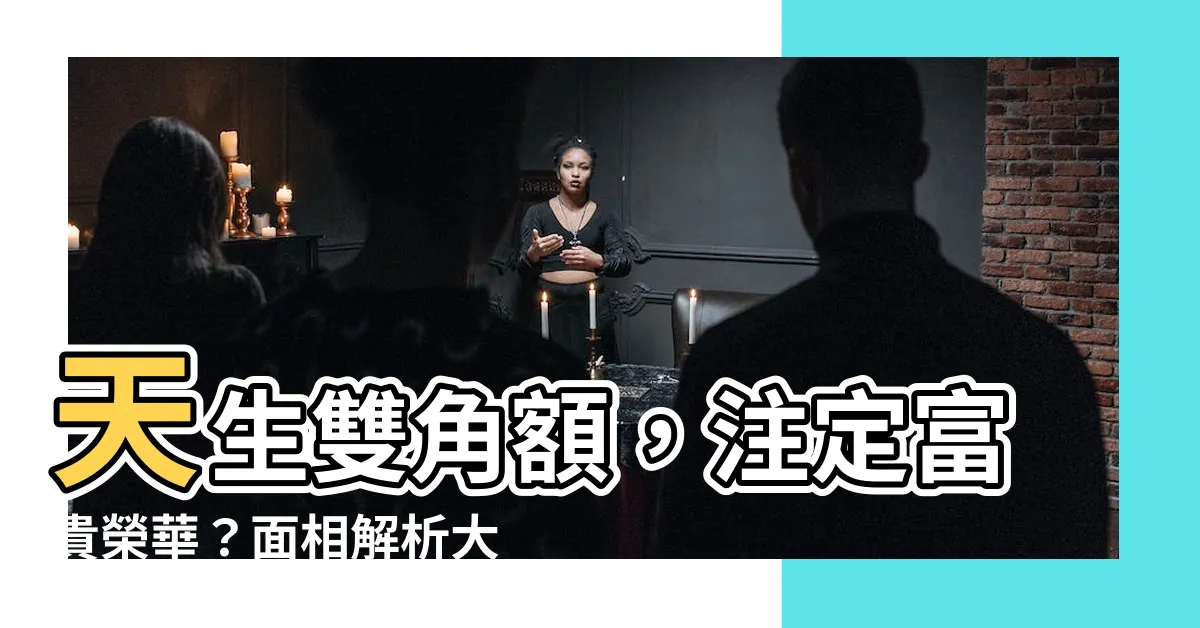 【額頭有角】天生雙角額，註定富貴榮華？面相解析大公開！