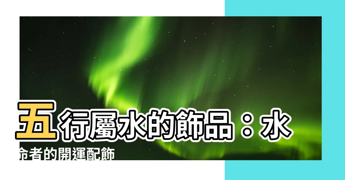 【五行屬水的飾品】五行屬水的飾品：水命者的開運配飾