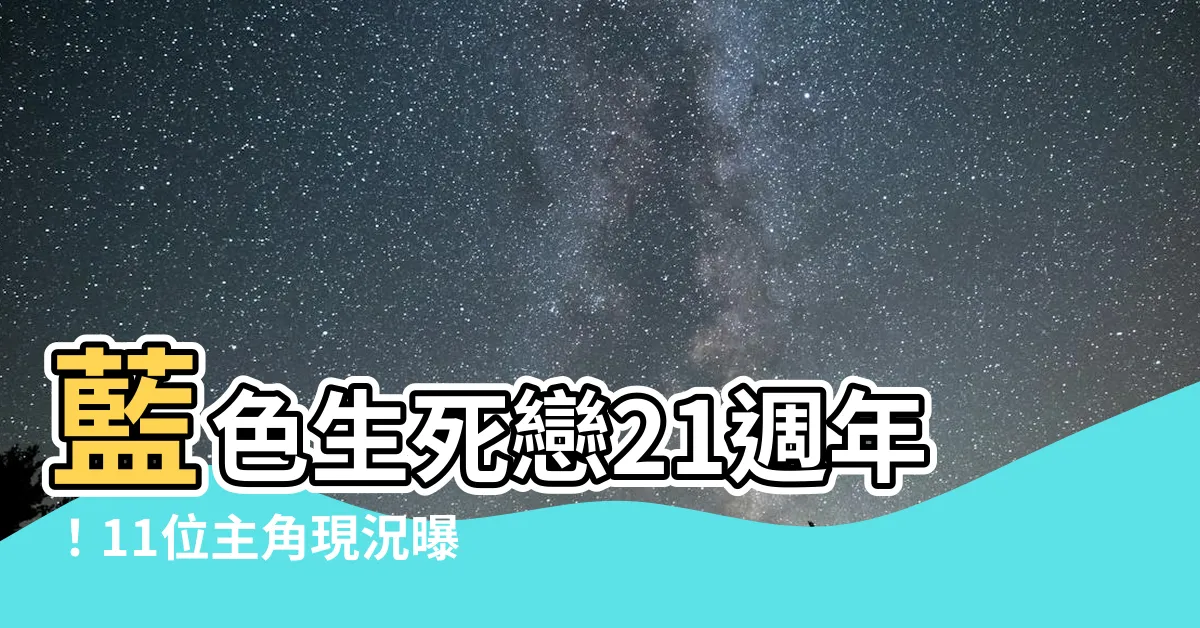 【藍色生】藍色生死戀21週年！11位主角現況曝光