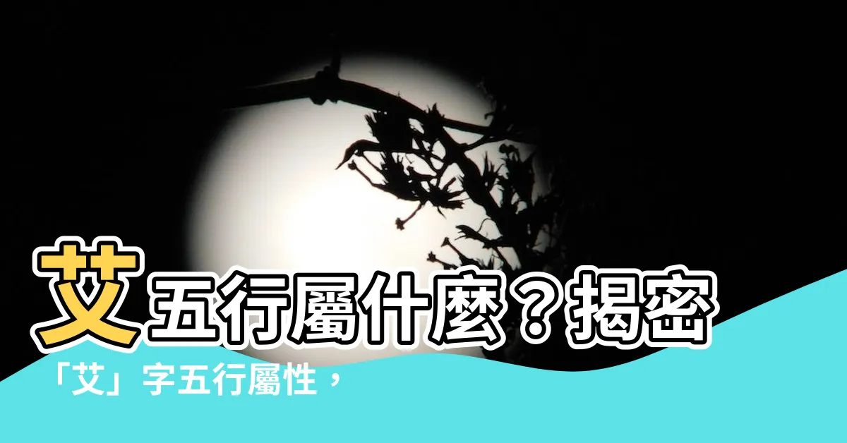 【艾五行】艾五行屬什麼？揭密「艾」字五行屬性，瞭解你的名字奧秘