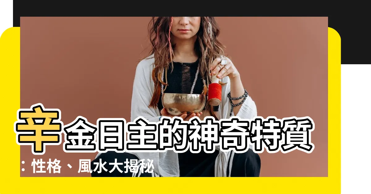 【辛金日主】辛金日主的神奇特質：性格、風水大揭秘！