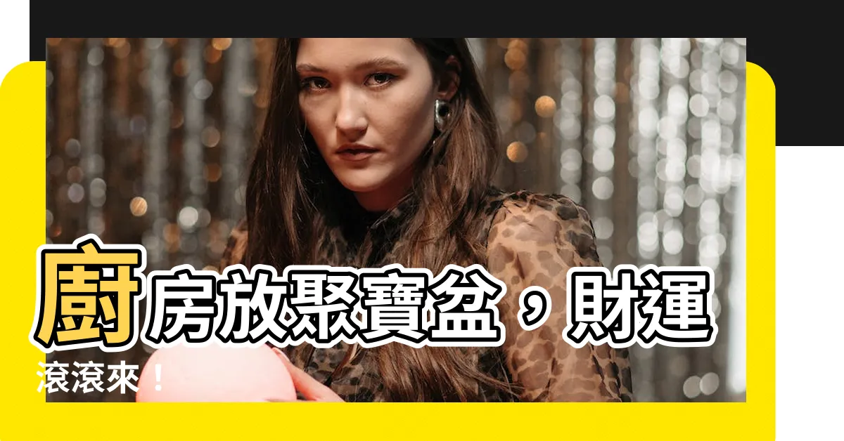 【廚房放聚寶盆】廚房放聚寶盆，財運滾滾來！