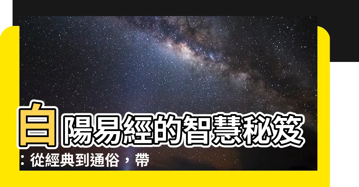 【白陽易經】白陽易經的智慧秘笈：從經典到通俗，帶你解讀宇宙奧秘