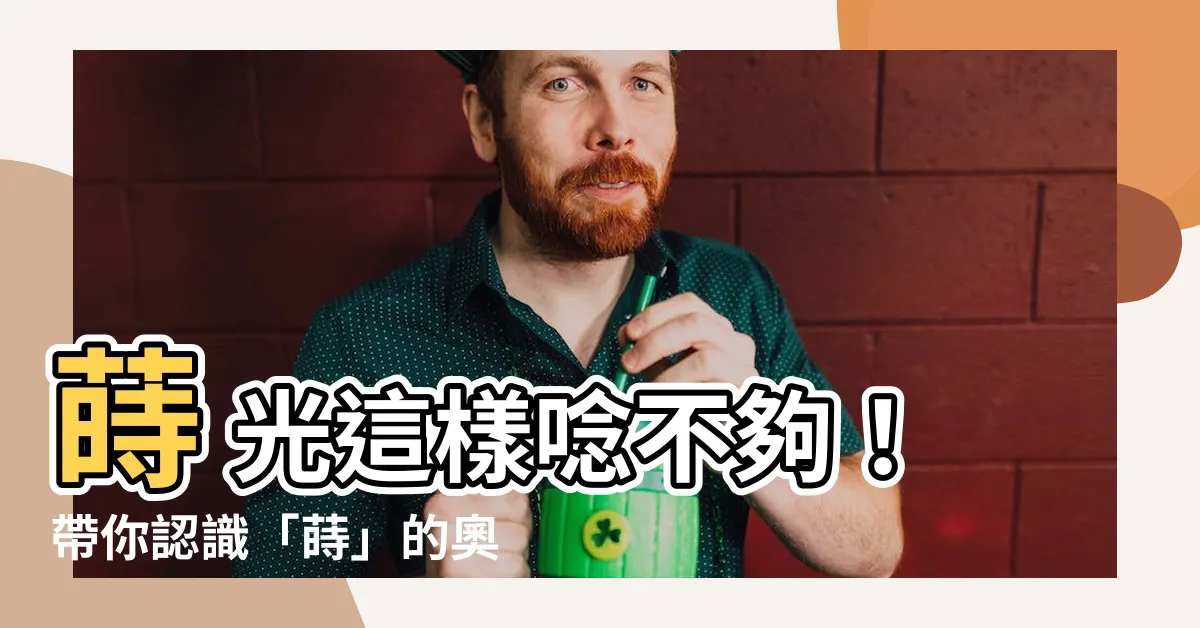 【蒔 意思】蒔 光這樣唸不夠！帶你認識「蒔」的奧妙意思