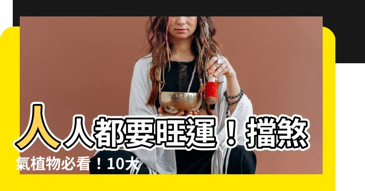 【擋煞氣 植物】人人都要旺運！擋煞氣植物必看！10大強檔好運來