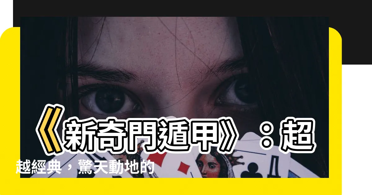 【新奇門遁甲】《新奇門遁甲》：超越經典，驚天動地的奇幻盛宴