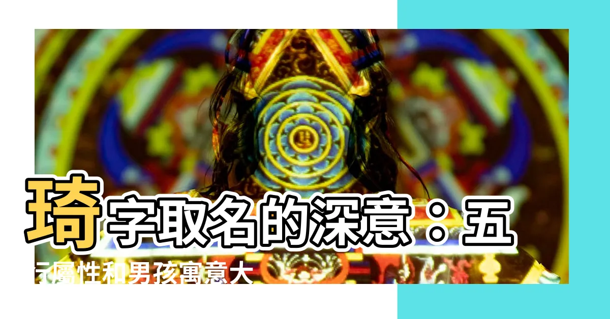 【琦意思名字】琦字取名的深意：五行屬性和男孩寓意大公開