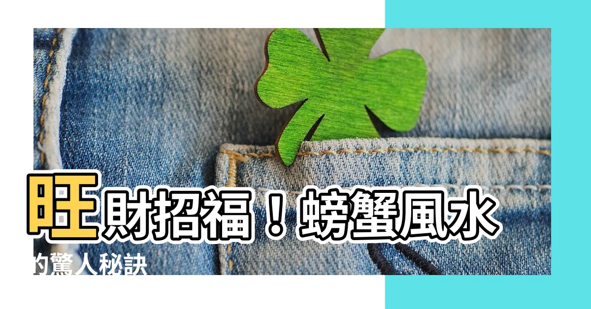 【螃蟹風水】旺財招福！螃蟹風水的驚人秘訣