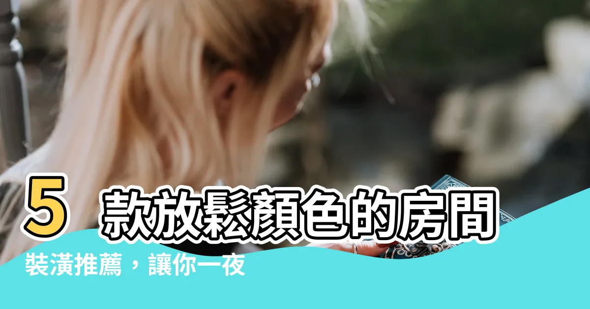 【放鬆 顏色】5款放鬆顏色的房間裝潢推薦，讓你一夜好眠！