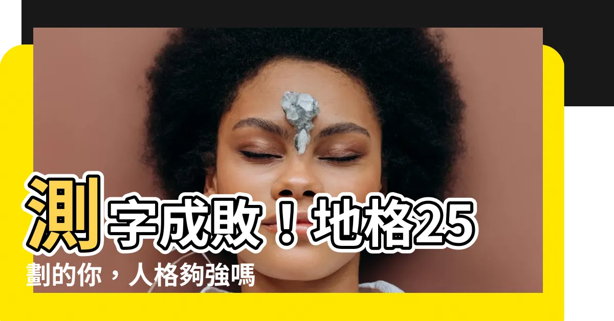 【地格 25】測字成敗！地格25劃的你，人格夠強嗎？