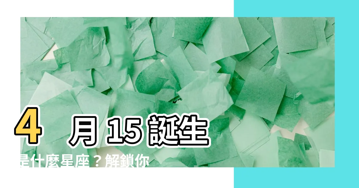 【4月15什麼星座】4 月 15 誕生是什麼星座？解鎖你的星象密碼