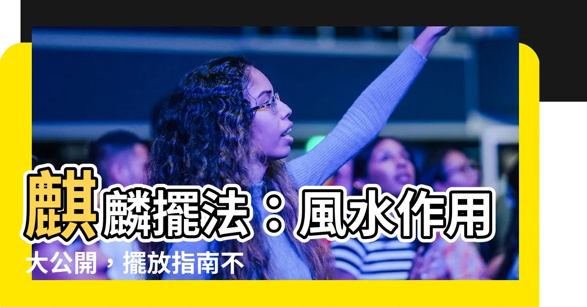【麒麟擺法】麒麟擺法：風水作用大公開，擺放指南不可錯過！