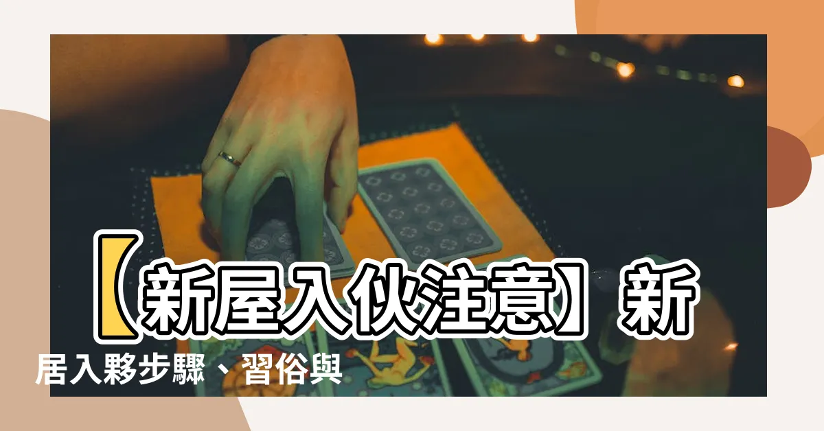 【新屋入夥注意】【新屋入夥注意】新居入夥步驟、習俗與清潔指南