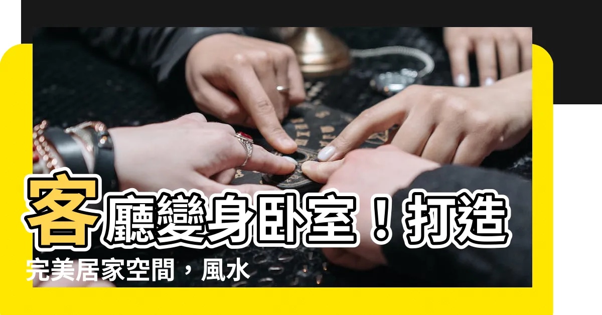 【客廳改成房間】客廳變身卧室！打造完美居家空間，風水攻略看過來