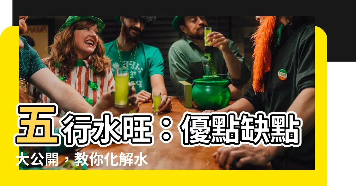 【水旺】五行水旺：優點缺點大公開，教你化解水旺過度危機