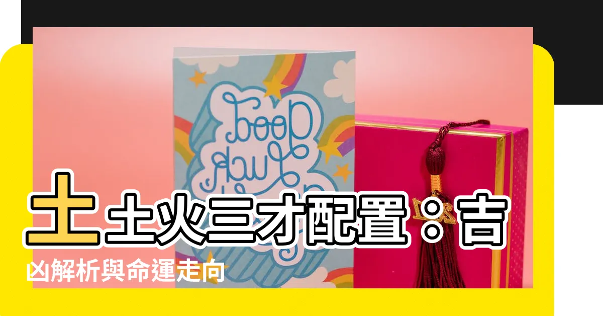 【土土火】土土火三才配置：吉凶解析與命運走向