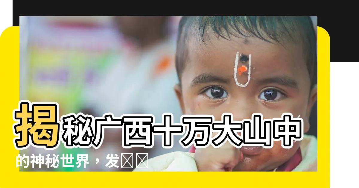 【廣西十萬大山】揭秘廣西十萬大山中的神秘世界，發現隱藏的自然寶藏