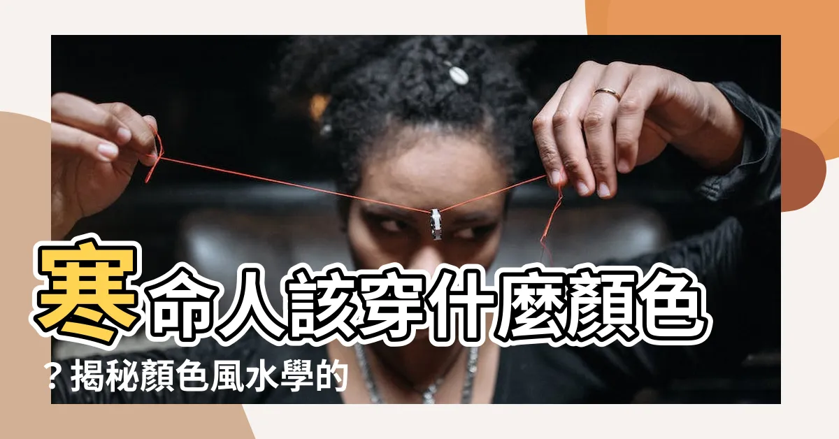 【寒命人 顏色】寒命人該穿什麼顏色？揭秘顏色風水學的奧秘