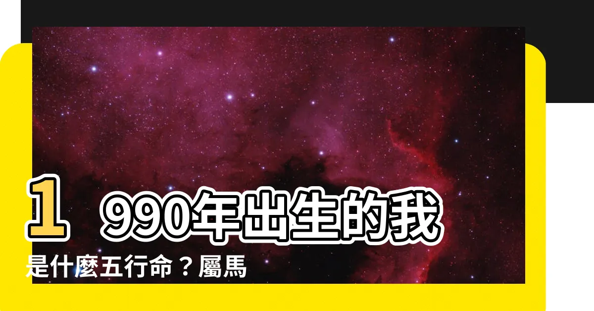 【1990年五行屬什麼】1990年出生的我是什麼五行命？屬馬的秘密大公開！