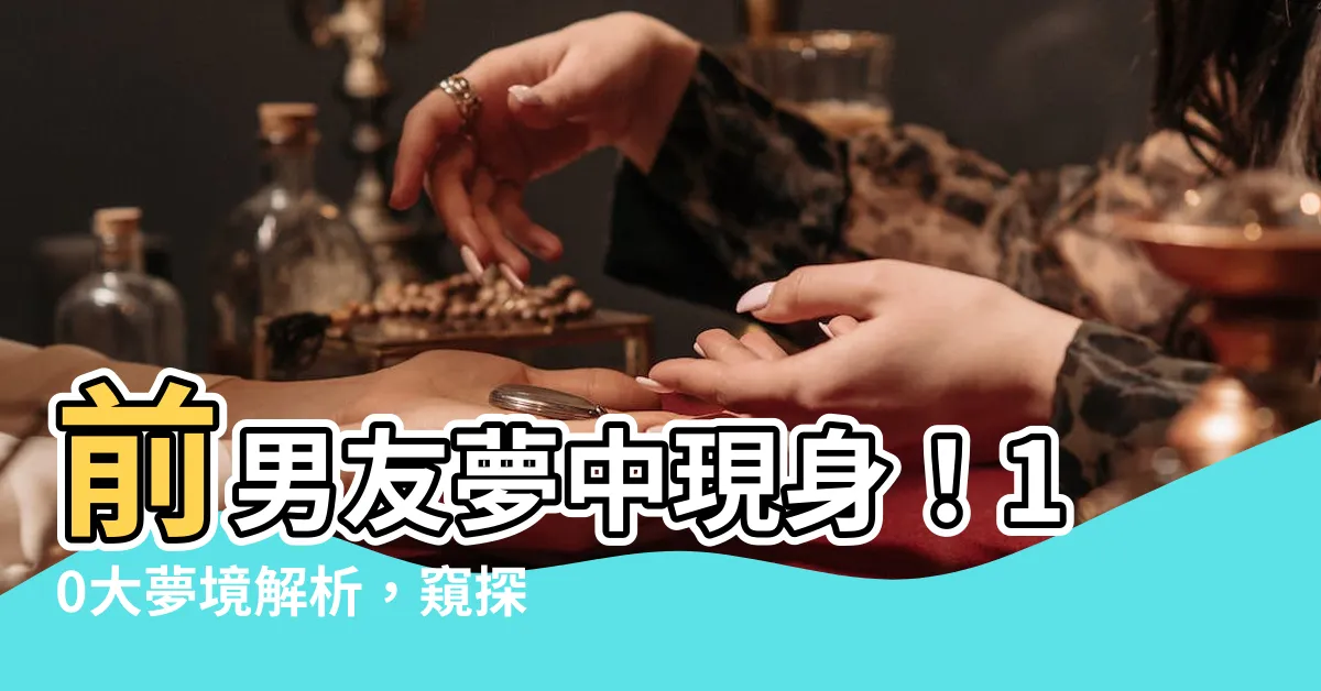 【夢見舊男友】前男友夢中現身！10大夢境解析，窺探潛藏心理