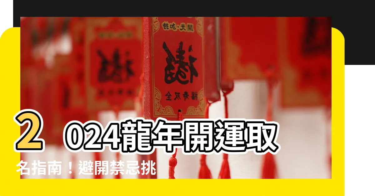 【2024龍年取名】2024龍年開運取名指南！避開禁忌挑亮眼吉祥名字