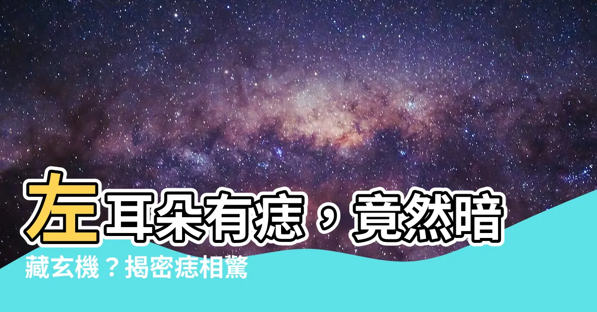 【左耳朵有痣】左耳朵有痣，竟然暗藏玄機？揭密痣相驚人秘密！