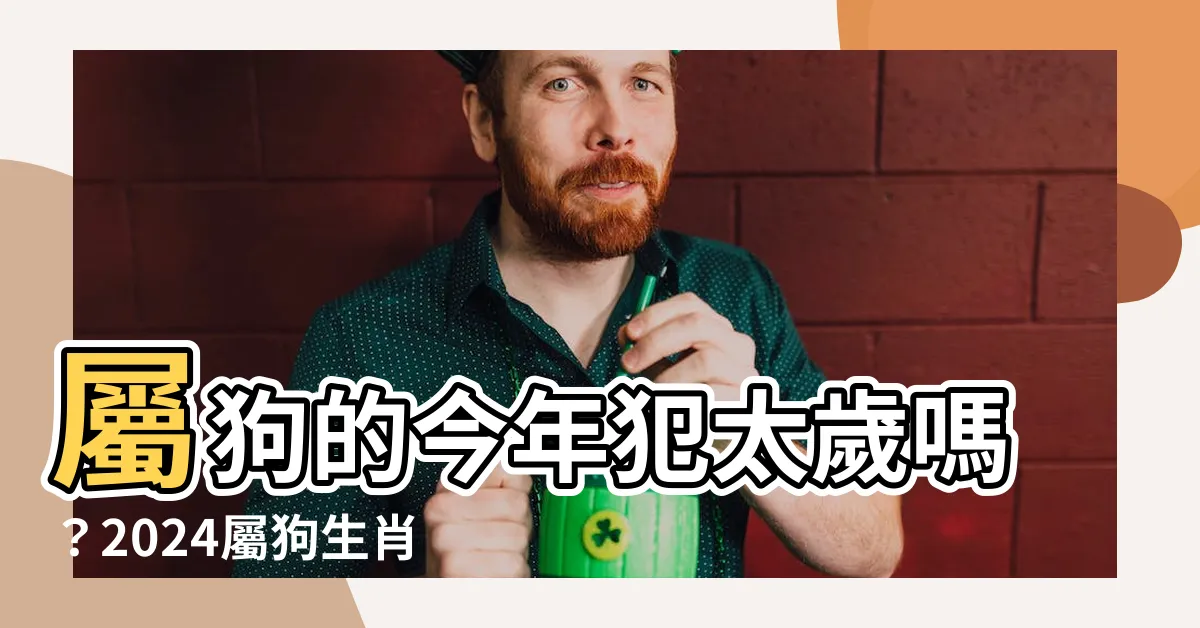 【屬狗的】屬狗的今年犯太歲嗎？2024屬狗生肖運勢大公開！