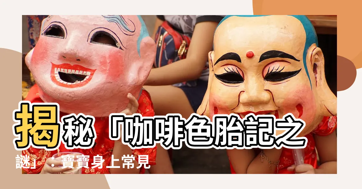 【咖啡色胎記】揭秘「咖啡色胎記之謎」：寶寶身上常見胎記全解析