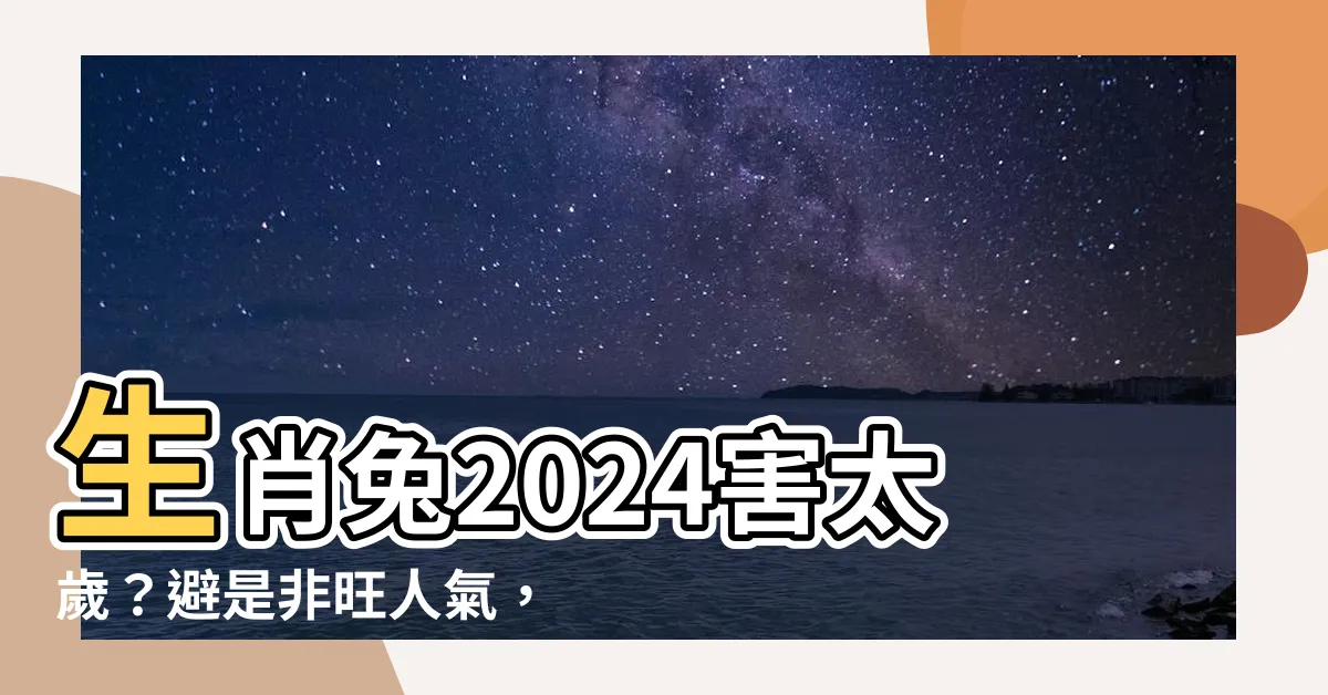 【生肖兔2024】生肖兔2024害太歲？避是非旺人氣，運勢大解析！
