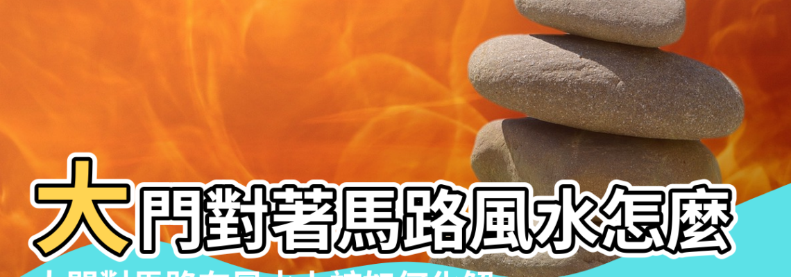 【風水大門對著路怎麼辦】大門對著馬路風水怎麼樣 |大門對馬路在風水上該如何化解 |馬路衝大門 |