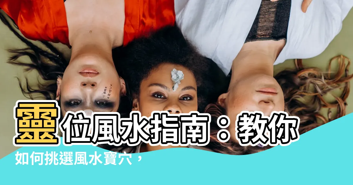 【靈位風水】靈位風水指南：教你如何挑選風水寶穴，為祖先尋得庇佑