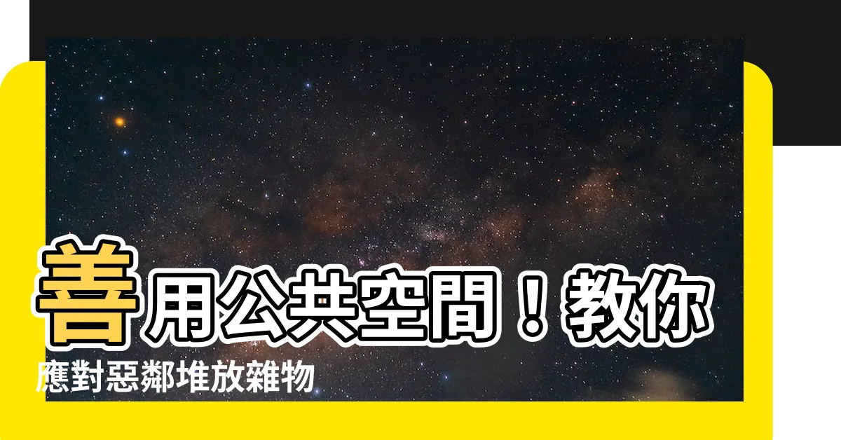 【公共空間堆放雜物】善用公共空間！教你應對惡鄰堆放雜物
