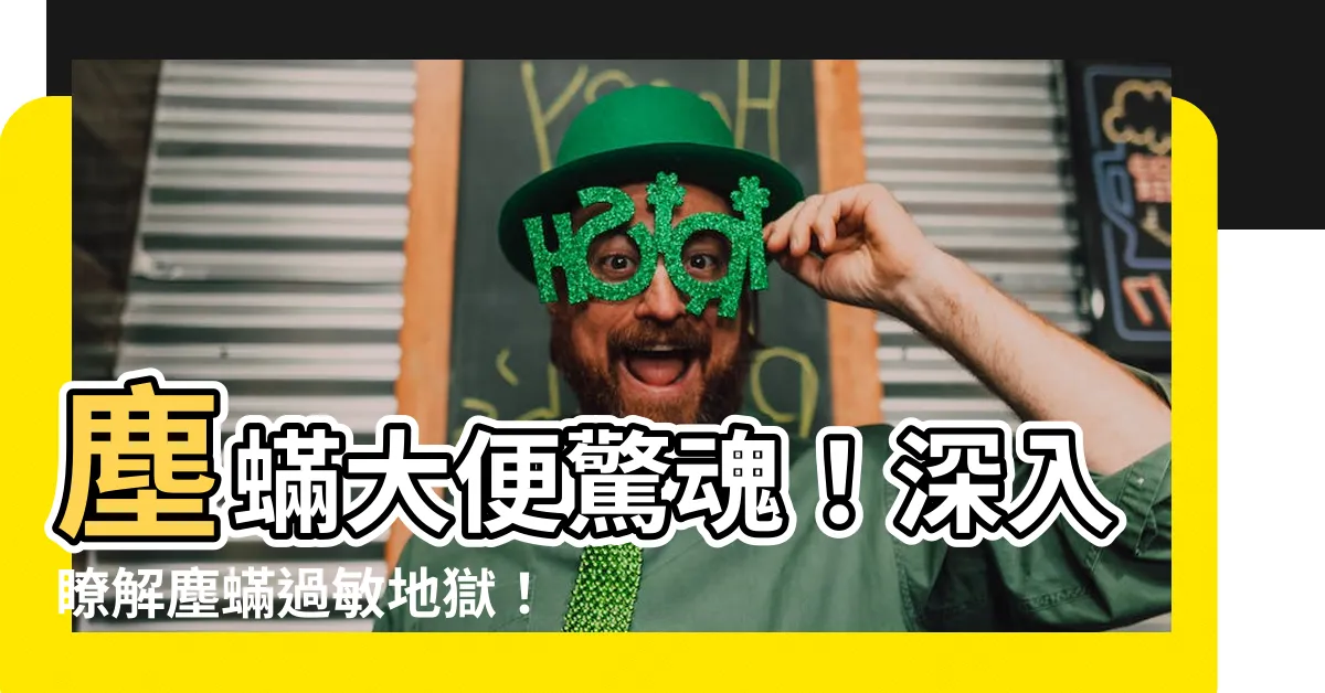 【塵蟎大便】塵蟎大便驚魂！深入瞭解塵蟎過敏地獄！