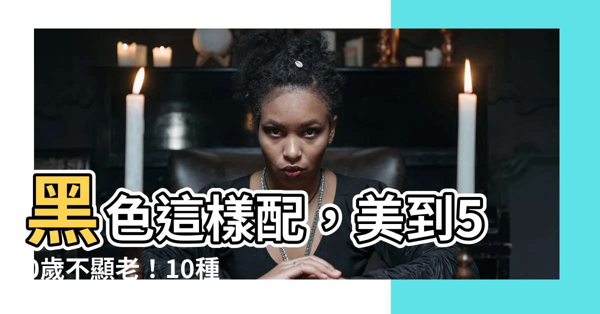 【黑色配什麼顏色好看】黑色這樣配，美到50歲不顯老！10種顯氣色又高級的絕佳配色
