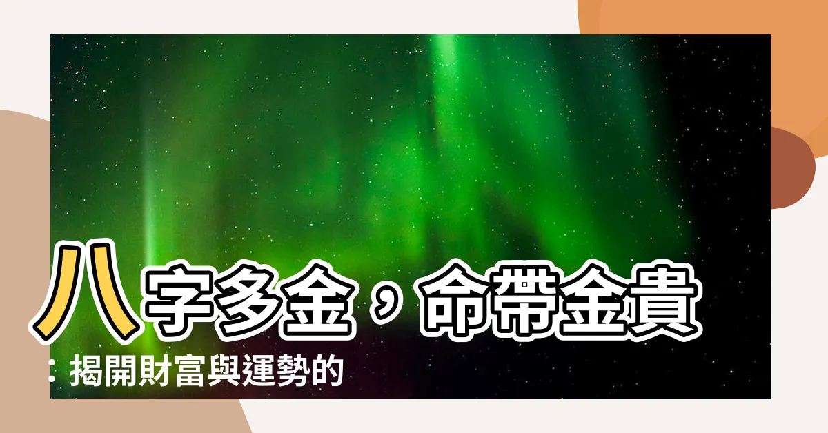 【八字多金】八字多金，命帶金貴：揭開財富與運勢的秘密！