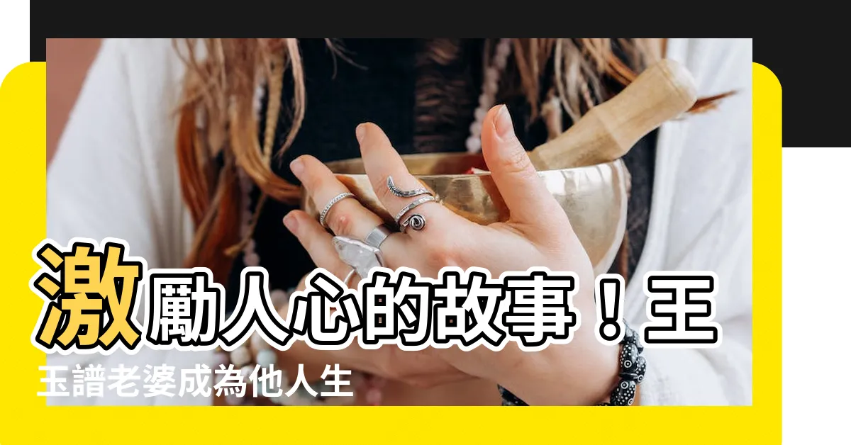 【王玉譜老婆】激勵人心的故事！王玉譜老婆成為他人生背後推手
