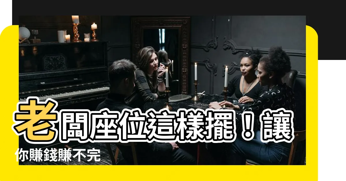 【老闆座位】老闆座位這樣擺！讓你賺錢賺不完