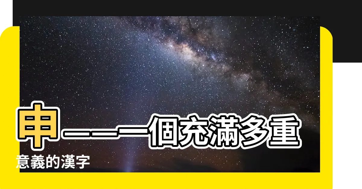 【申 意思】申——一個充滿多重意義的漢字