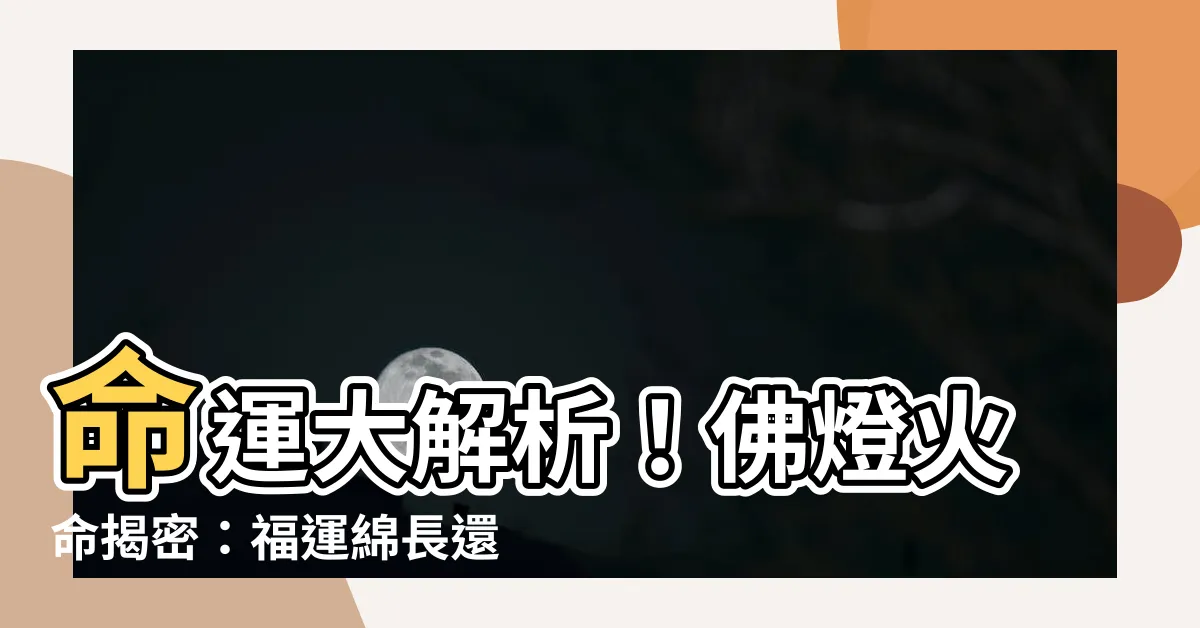 【佛燈火命】命運大解析！佛燈火命揭密：福運綿長還是命途坎坷？