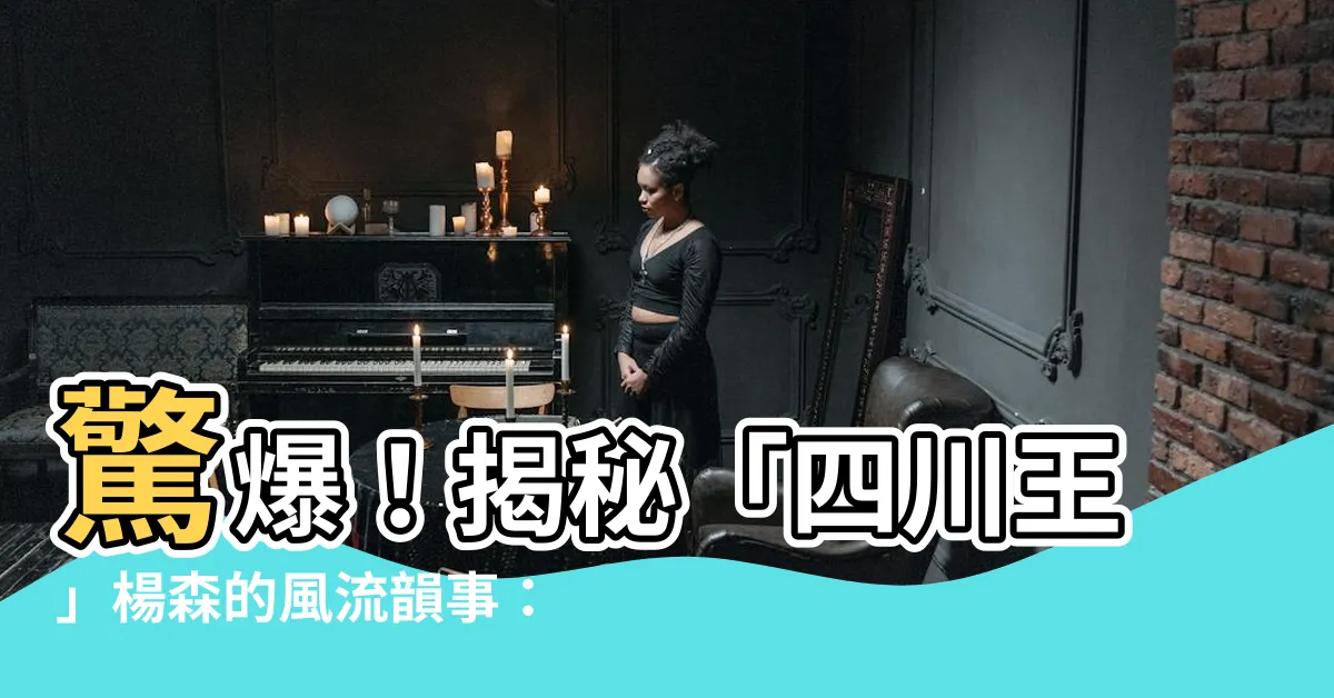 【楊森】驚爆！揭秘「四川王」楊森的風流韻事：從軍閥到香港風流大亨