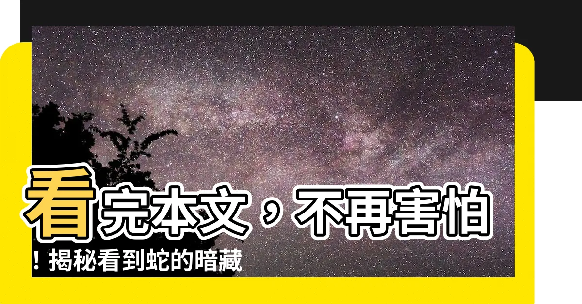 【看到蛇是什麼意思】看完本文，不再害怕！揭秘看到蛇的暗藏徵兆