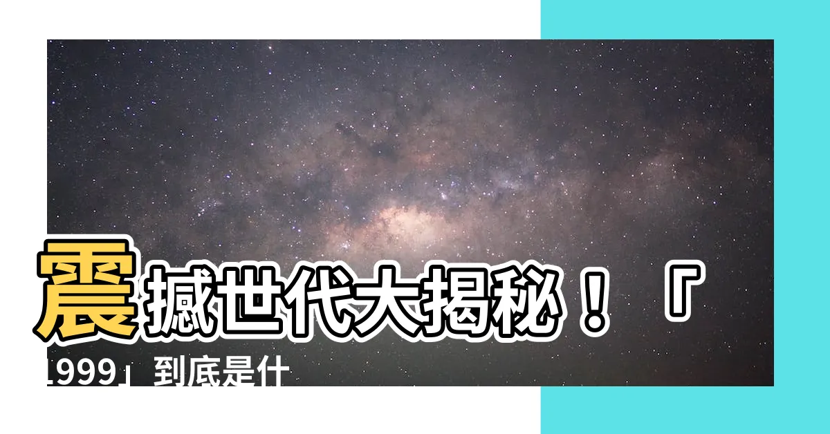 【1999 意思】震撼世代大揭秘！「1999」到底是什麼意思？