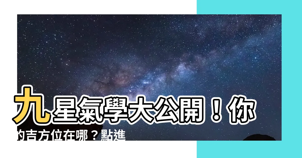 【九星氣學 吉方位】九星氣學大公開！你的吉方位在哪？點進來快知曉！